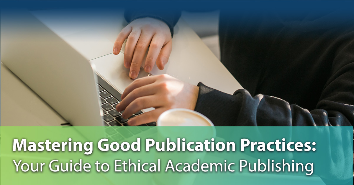 Mastering Good Publication Practices: Your Guide to Ethical Academic Publishing