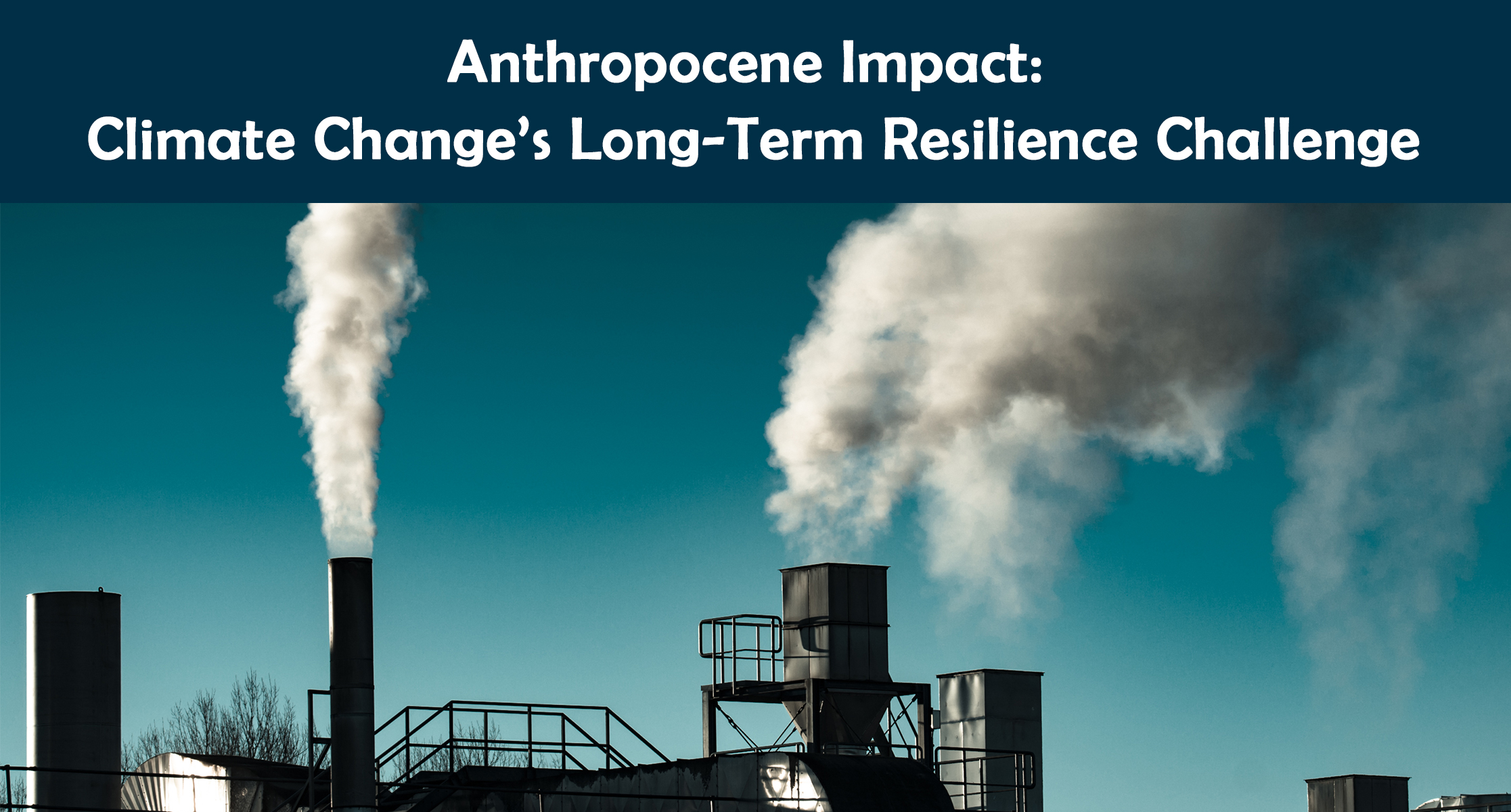 Anthropocene Impact: Climate Change’s Long-Term Resilience Challenge